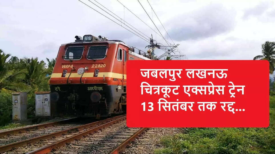 जबलपुर लखनऊ चित्रकूट एक्सप्रेस ट्रेन 13 सितंबर तक रद्द
